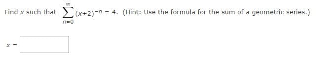 Find x such that
(x+2)-n = 4. (Hint: Use the formula for the sum of a geometric series.)
n=0
X =
