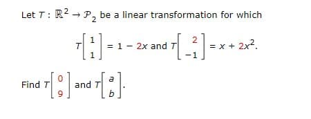 Let T: R2 → P, be a linear transformation for which
T= 1- 2x and
= x + 2x2.
1
a
Find T
and T
