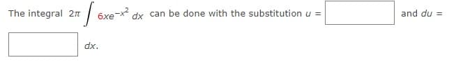 The integral 2T
6xe-x dx can be done with the substitution u =
and du =
dx.
