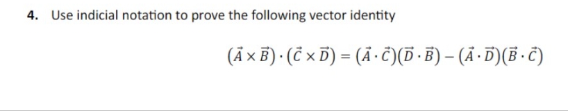 4. Use indicial notation to prove the following vector identity
(Ả × B) · (Ĉ × Ď) = (Ã · Ĉ)(D · B) – (Ã · D)(B · C)