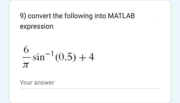 9) convert the following into MATLAB
expression
6
-sin-¹ (0.5) +4
Л
Your answer