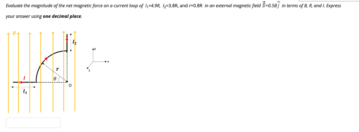 Evaluate the magnitude of the net magnetic force on a current loop of 1,=4.9R, I2=3.8R, and r=0.8R in an external magnetic field B=0.5Bj in terms of B, R, and I. Express
your answer using one decimal place.
