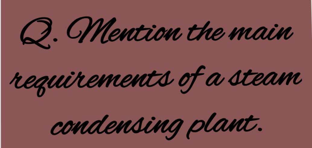 Q. Mention the main
reguirements of a steam
condensing plant.
