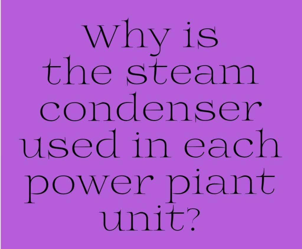 why is
the steam
condenser
used in each
power piant
unit?
