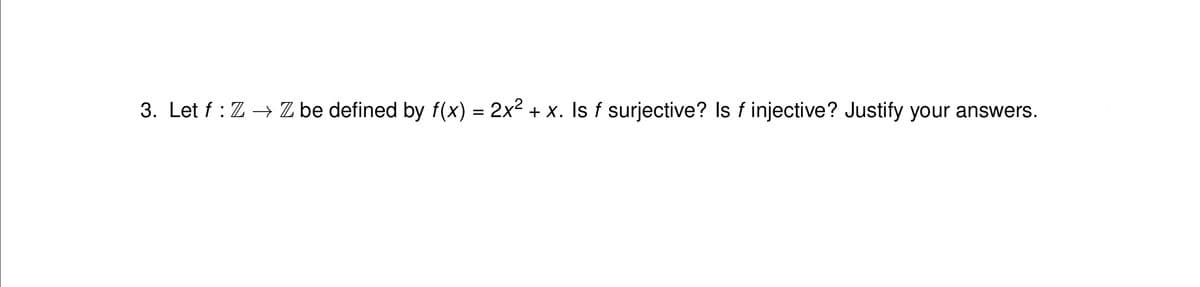 3. Let f: ZZ be defined by f(x) = 2x² + x. Is f surjective? Is f injective? Justify your answers.