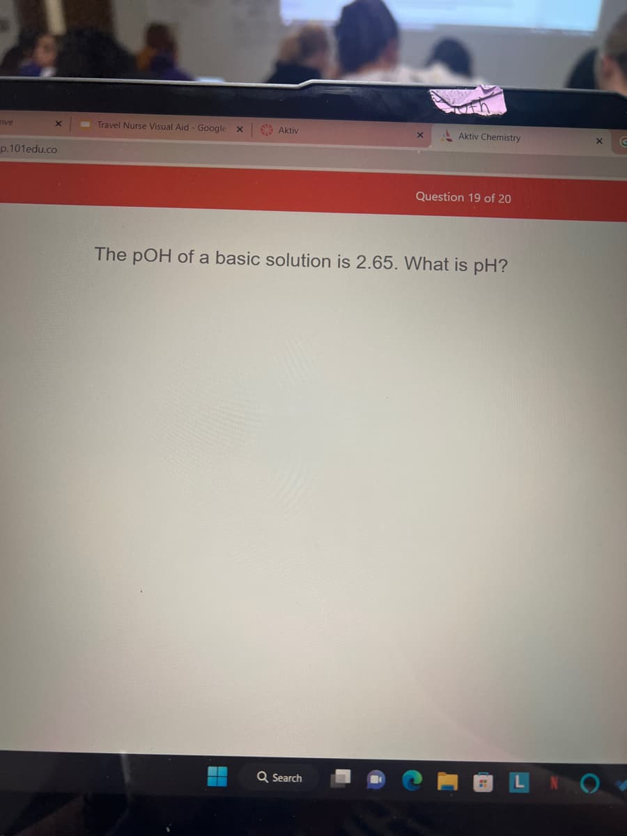 rive
X
p.101edu.co
Travel Nurse Visual Aid - Google X
Aktiv
H
ofn
Q Search
Aktiv Chemistry
The pOH of a basic solution is 2.65. What is pH?
Question 19 of 20
G