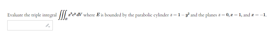 Evaluate the triple integral e
³e¹dV where E is bounded by the parabolic cylinder z = 1 - y² and the planes z = 0, x = 1, and ☎ = -
= -1.