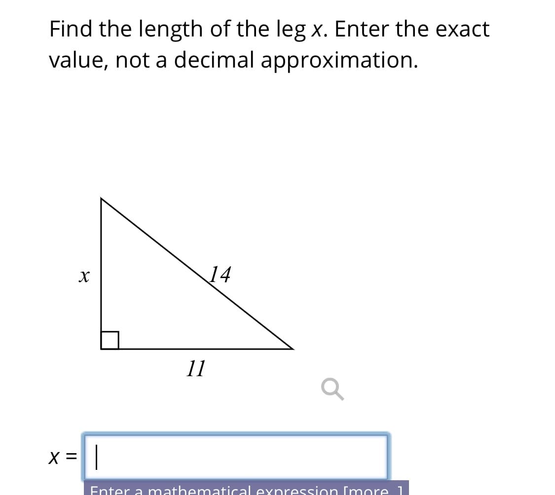 Find the length of the leg x. Enter the exact
value, not a decimal approximation.
14
11
x =|
Enter a mathematical expression [more 1
