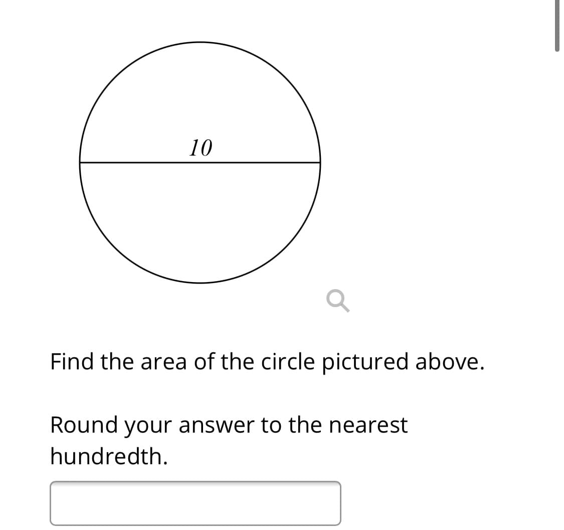 10
Find the area of the circle pictured above.
Round your answer to the nearest
hundredth.
