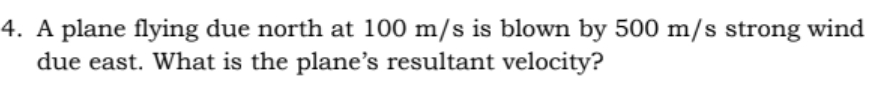 4. A plane flying due north at 100 m/s is blown by 500 m/s strong wind
due east. What is the plane's resultant velocity?
