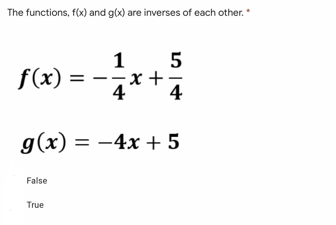 The functions, f(x) and g(x) are inverses of each other. *
1
x +
4
f(x)
-
-
4
g(x)
= -4x + 5
False
True
