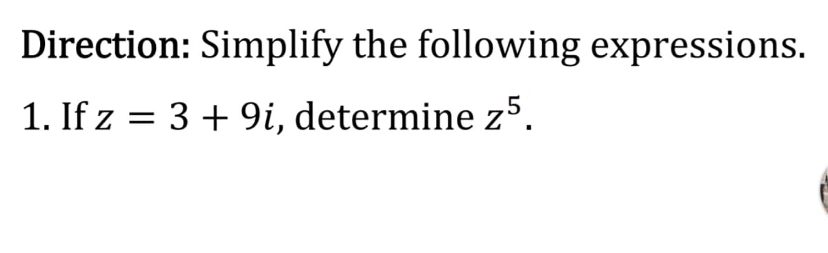 Direction: Simplify the following expressions.
1. If z = 3 + 9i, determine z5.
