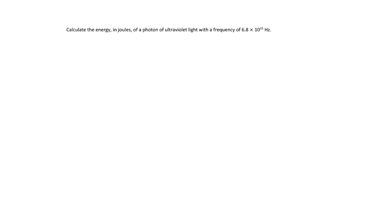 Calculate the energy, in joules, of a photon of ultraviolet light with a frequency of 6.8 x 1015 Hz.
