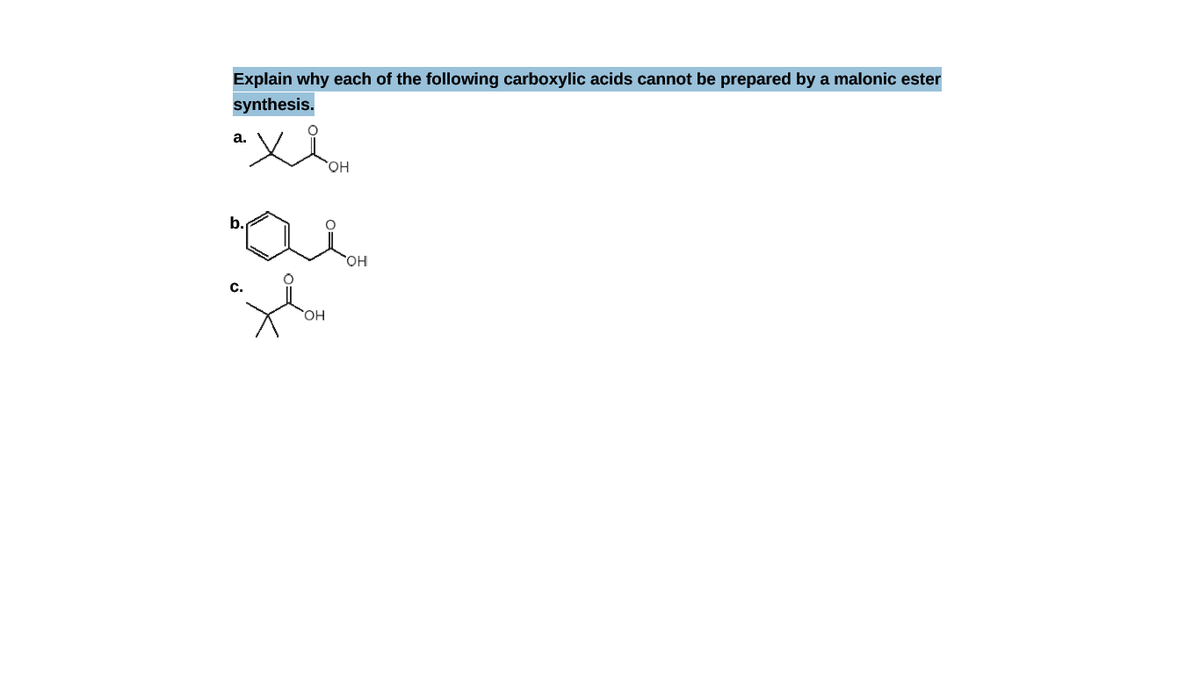 Explain why each of the following carboxylic acids cannot be prepared by a malonic ester
synthesis.
а.
HO,
b.
Но.
OH
