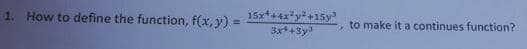 1. How to define the function, f(x, y) =
15x*+4x y+15y
3x+3y
%3D
, to make it a continues function?
