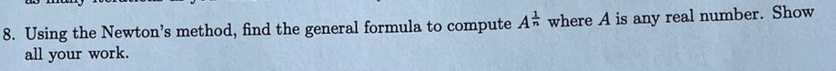 8. Using the Newton's method, find the general formula to compute A where A is any real number. Show
all your work.