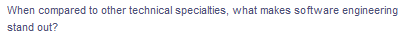 When compared to other technical specialties, what makes software engineering
stand out?