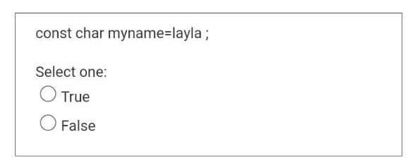 const char myname=layla ;
Select one:
True
False