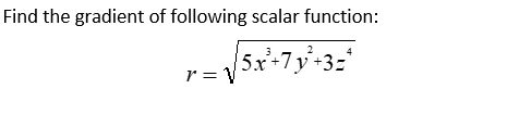 Find the gradient of following scalar function:
|5x'+7y+3=*
r = V
