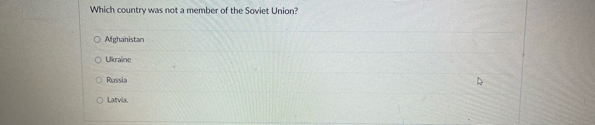 Which country was not a member of the Soviet Union?
O Afghanistan
O Ukraine
O Russia
O Latvia.