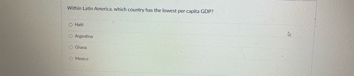 Within Latin America, which country has the lowest per capita GDP?
O Haiti
O Argentina
O Ghana
O Mexico
A