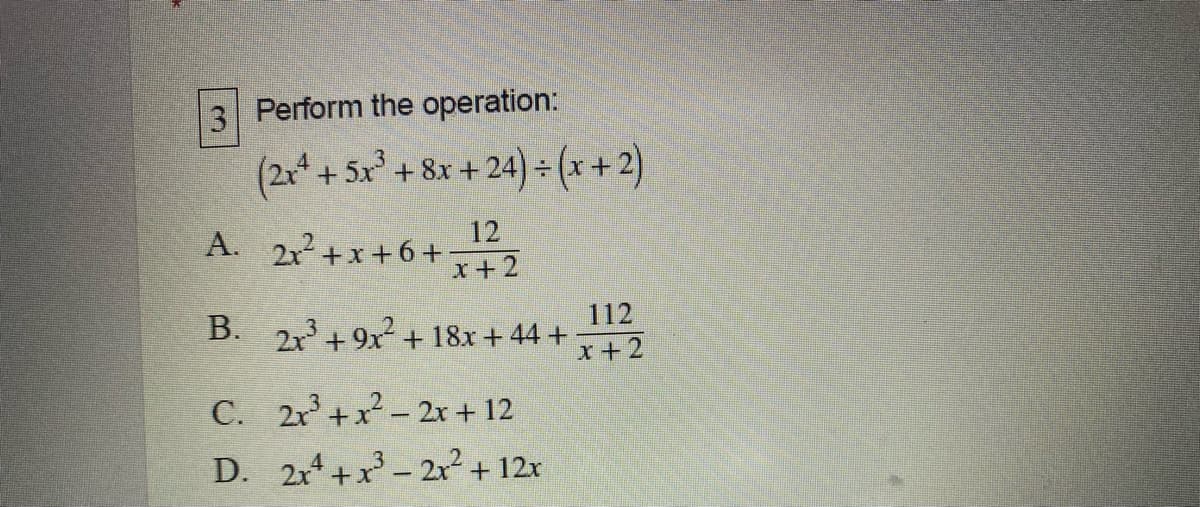 3 Perform the operation:
(2x* + 5x² + 8x + 24) = (x+2)
12
21+x+6+
x+2
A.
112
B. 2+ 9x + 18x+ 44 +
x+2
С.
2r +x? - 2x + 12
D. 2x+x- 2r² + 12x
