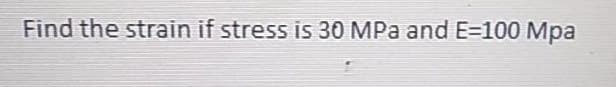 Find the strain if stress is 30 MPa and E=100 Mpa

