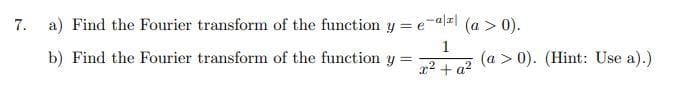 7. a) Find the Fourier transform of the function y = e-az (a > 0).
b) Find the Fourier transform of the function y
2 + q? (a > 0). (Hint: Use a).)
