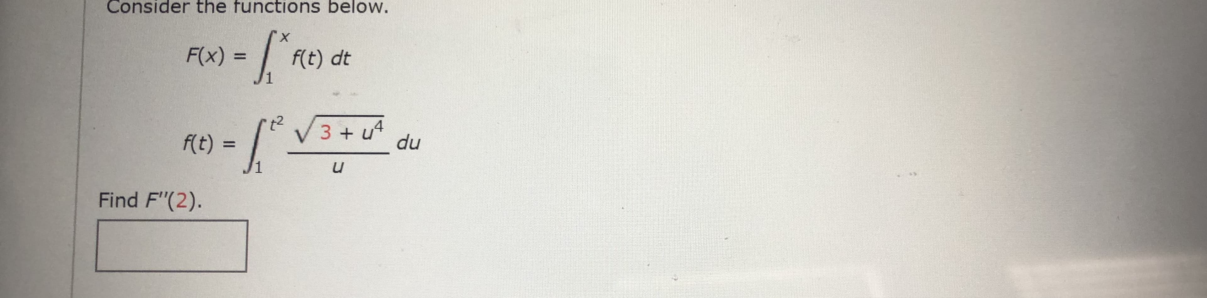 Consider the functions below.
F(x) =
f(t) dt
1.
t2
V3 + u4
f(t) :
du
1
Find F"(2).

