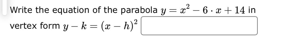 Write the equation of the parabola y = x² − 6 · x + 14 in
vertex form y - k = (x − h)²
-