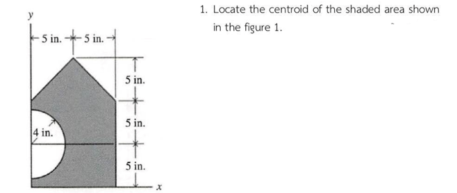 1. Locate the centroid of the shaded area shown
in the figure 1.
5 in.
- 5 in.
5 in.
5 in.
4 in.
5 in.
