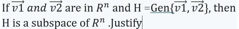 If v1 and v2 are in R" and H =Gen{v1, v2}, then
H is a subspace of R" Justify