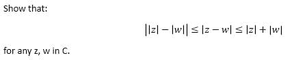 Show that:
for any z, w in C.
||2|-|w||≤|zw|≤|z| + |w|