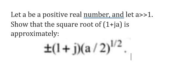 Let a be a positive real number, and let a>>1.
Show that the square root of (1+ja) is
approximately:
±(1+j)(a/2)¹/2