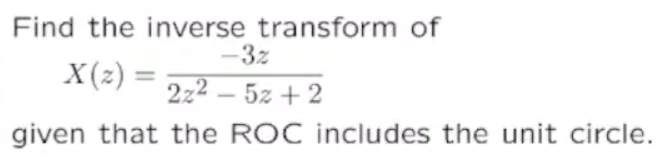 Find the inverse transform of
X(z) =
-3z
2z2-5z +2
given that the ROC includes the unit circle.