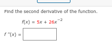 Find the second derivative of the function.
f(x) = 5x + 26x
F"(x) =