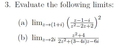 3. Evaluate the following limits:
(a) limz→(1+i) (z²–2x+2,
z-1-i
z²+4
(b) limz→2i 2z²+(3—4i)z−6i
2