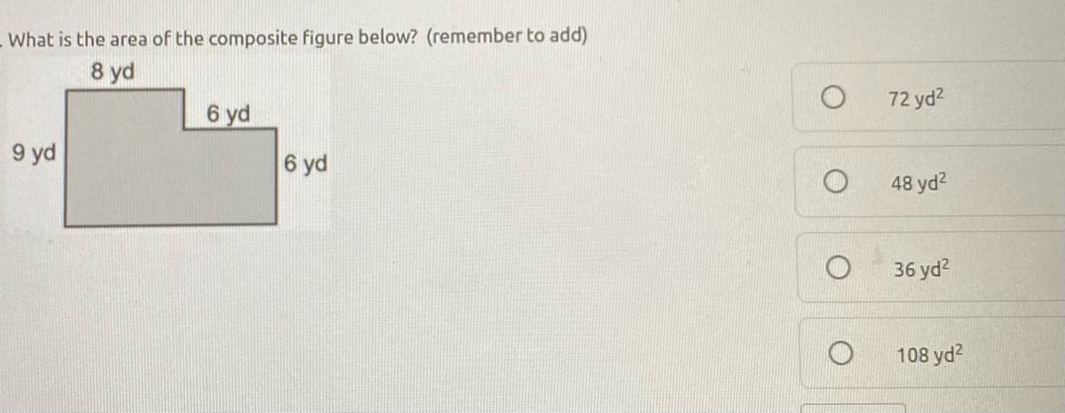 - What is the area of the composite figure below? (remember to add)
8 yd
72 yd?
6 yd
9 yd
6 yd
48 yd?
36 yd?
108 yd?
