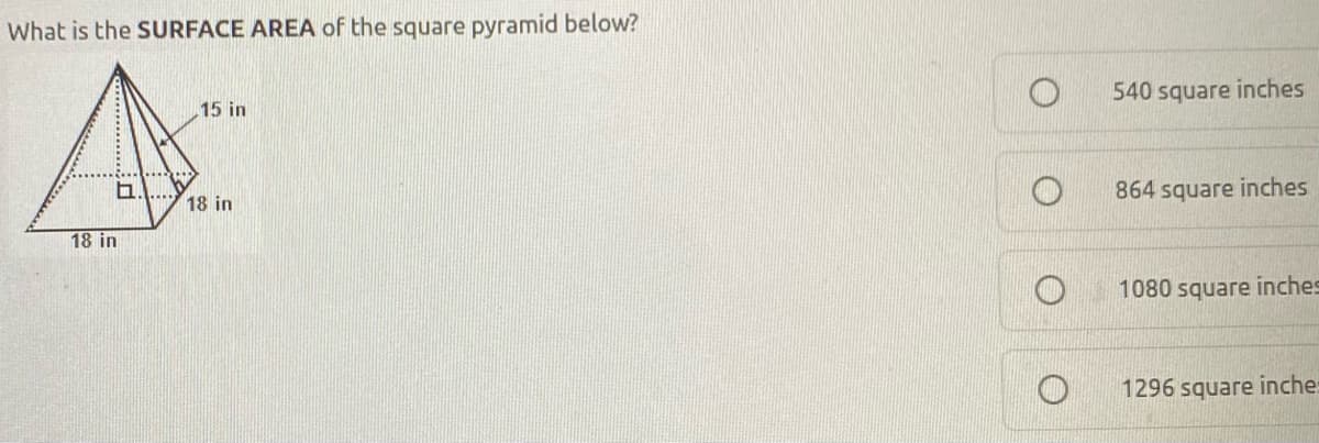 What is the SURFACE AREA of the square pyramid below?
540 square inches
15 in
864 square inches
18 in
18 in
1080 square inches
1296 square inche:
