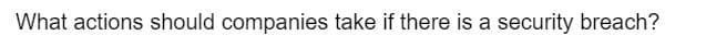What actions should companies take if there is a security breach?