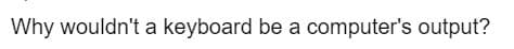 Why wouldn't a keyboard be a computer's output?