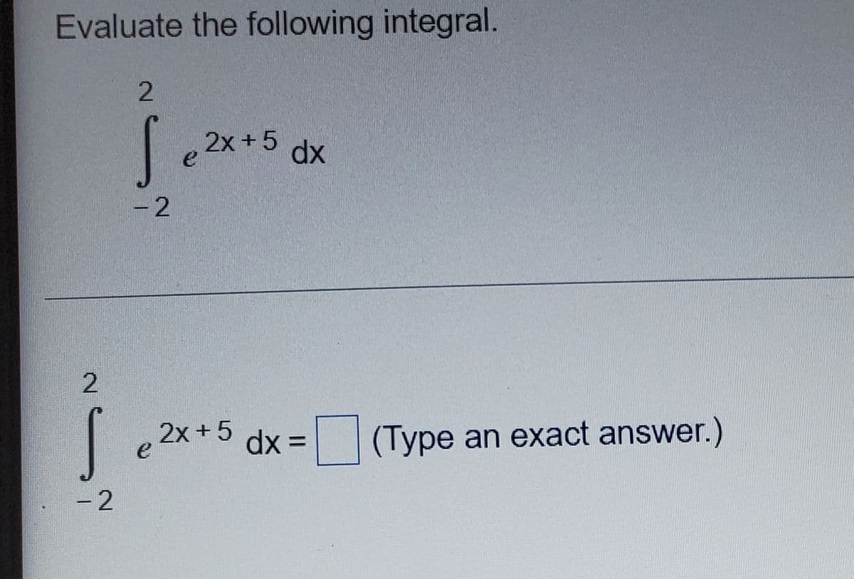 Evaluate the following integral.
5.
2x +5
dx
-2
|
2x +5
dx =
(Type an exact answer.)
e
%3D
-2
