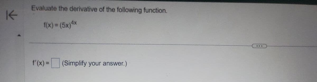 K
Evaluate the derivative of the following function.
f(x) = (5x)4x
f'(x) = (Simplify your answer.)