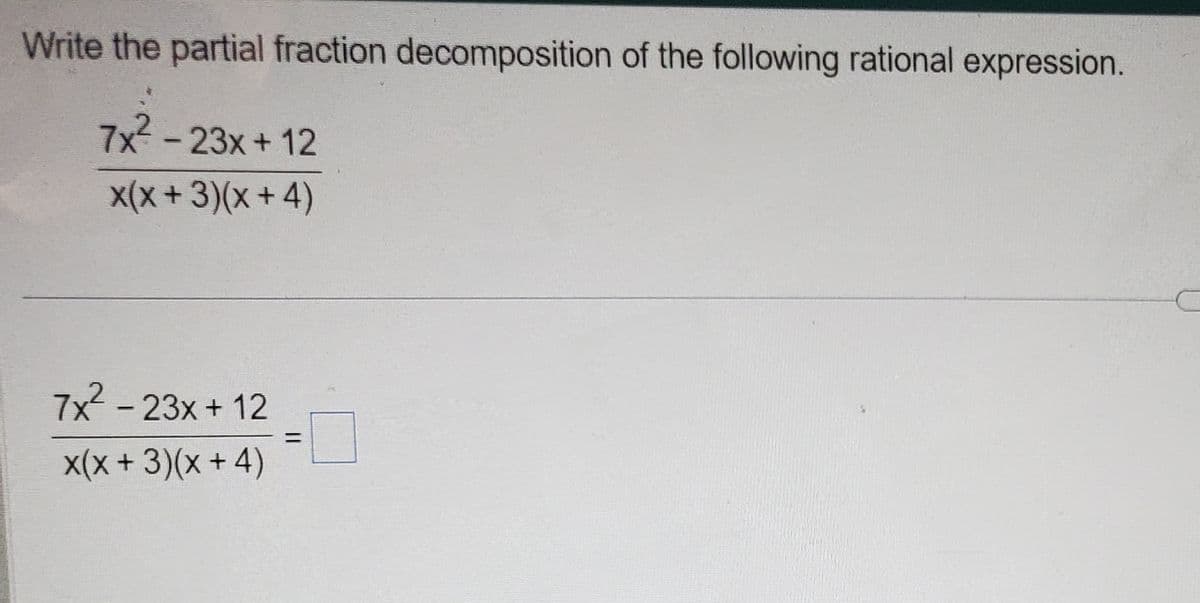 Write the partial fraction decomposition of the following rational expression.
7x² - 23x+12
x(x+3)(x+4)
7x² - 23x+12
x(x + 3)(x + 4)