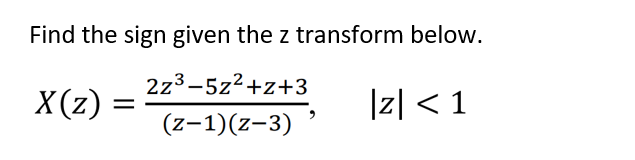 Find the sign given the z transform below.
2z3-5z2+z+3
X(z)
|z| < 1
||
(z-1)(z-3)
