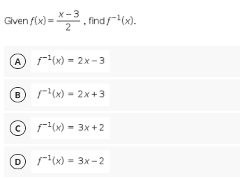 X-3
Given f(x) = *. find f-(x).
2
A
f(x) = 2x-3
В
F(x) = 2x+3
© f(x) = 3x+2
D
f(x) = 3x-2
