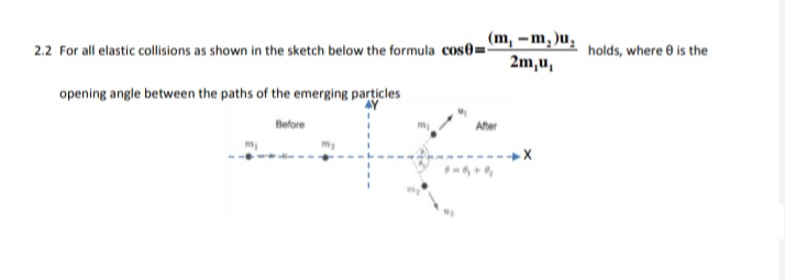 2.2 For all elastic colisions as shown in the sketch below the formula cos0=m, -m, )u̟
2m,u,
holds, where e is the
opening angle between the paths of the emerging particles
Before
After
m
