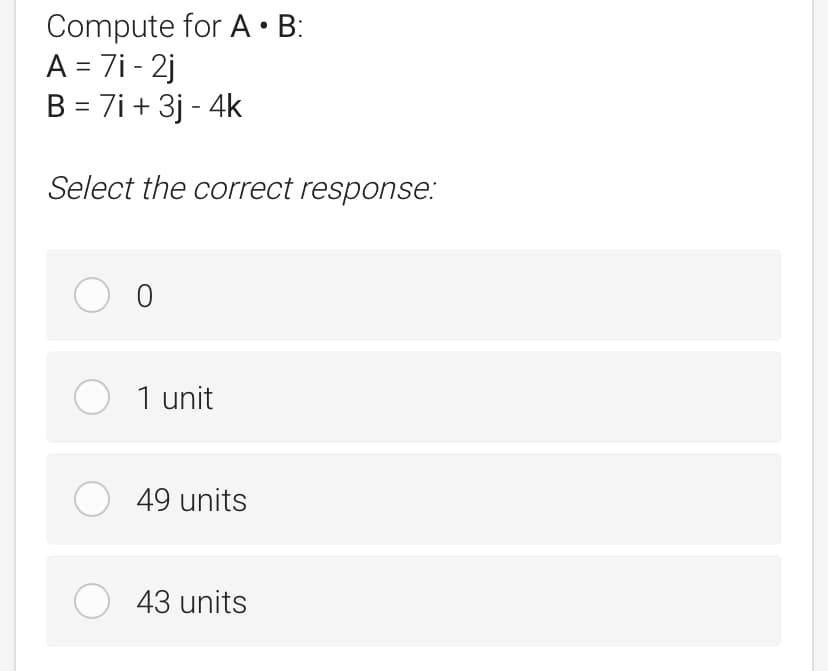 Compute for A • B:
A = 7i - 2j
B = 7i+ 3j - 4k
Select the correct response:
О о
O 1 unit
O
49 units
43 units