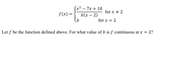 (x² – 7x + 10
b(x – 2)
for x + 2
f(x) =
for x = 2
Let f be the function defined above. For what value of b is f continuous at x = 2?
