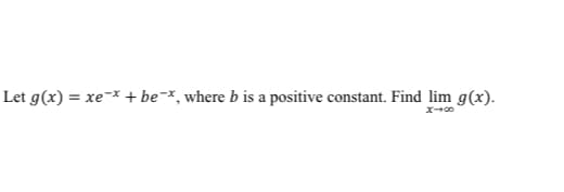 Let g(x) = xe-* + be-*, where b is a positive constant. Find lim g(x).
